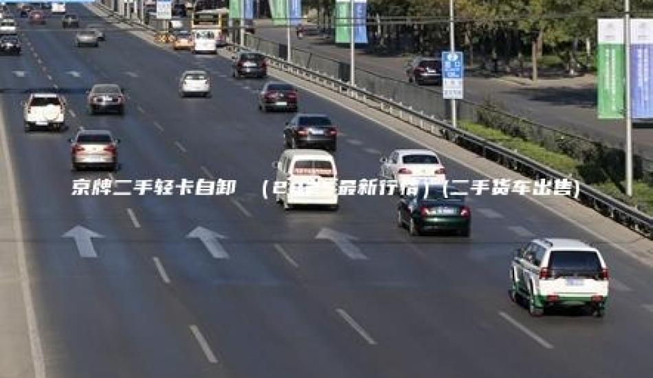 京牌二手轻卡自卸 （2025最新行情）(二手货车出售)