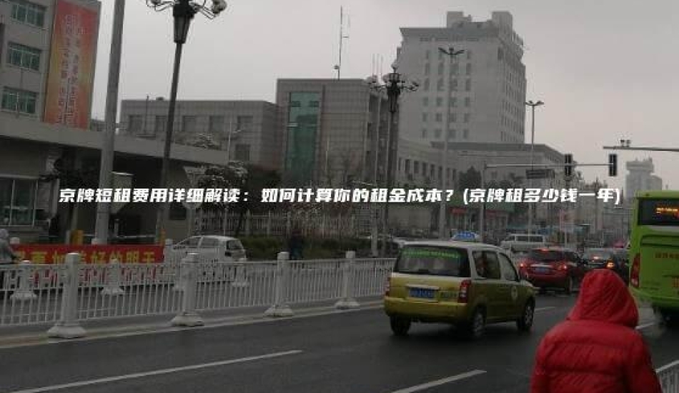 京牌短租费用详细解读：如何计算你的租金成本？(京牌租多少钱一年)