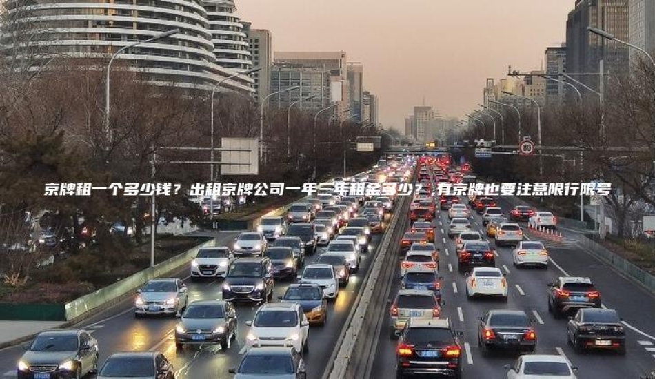 京牌租一个多少钱？出租京牌公司一年三年租金多少？,有京牌也要注意限行限号