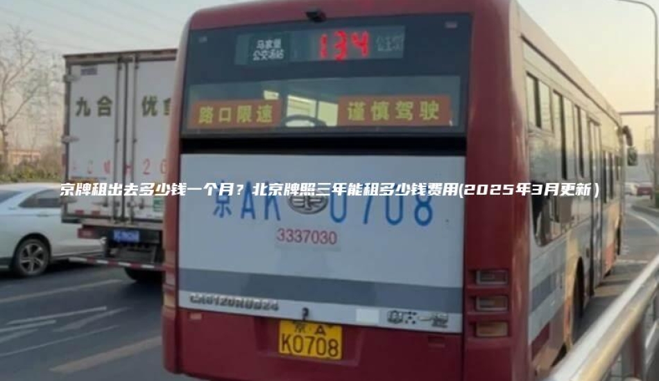 京牌租出去多少钱一个月？北京牌照三年能租多少钱费用(2025年3月更新）