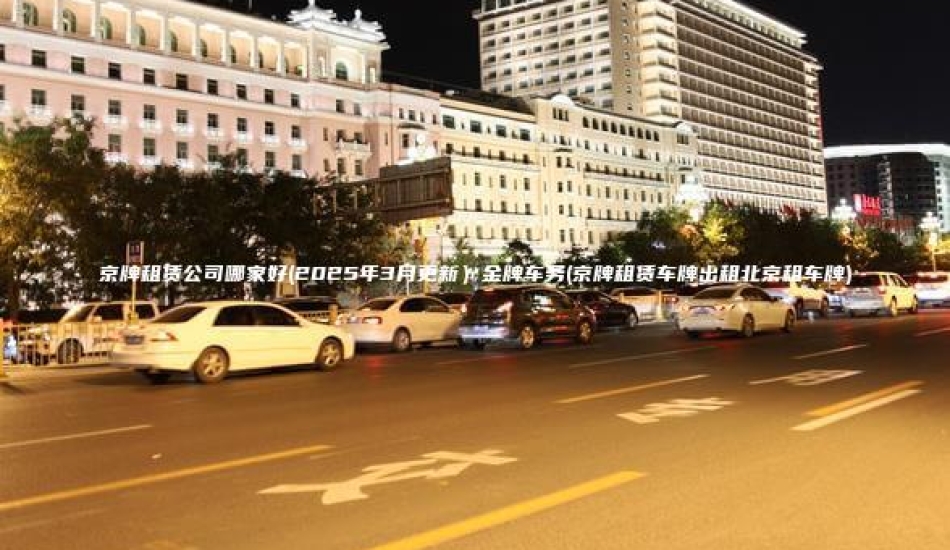 京牌租赁公司哪家好(2025年3月更新）金牌车务(京牌租赁车牌出租北京租车牌)