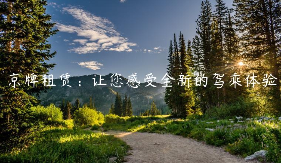 京牌租赁：让您感受全新的驾乘体验