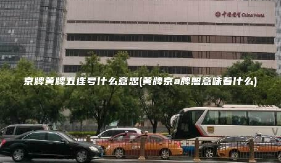 京牌黄牌五连号什么意思(黄牌京a牌照意味着什么)