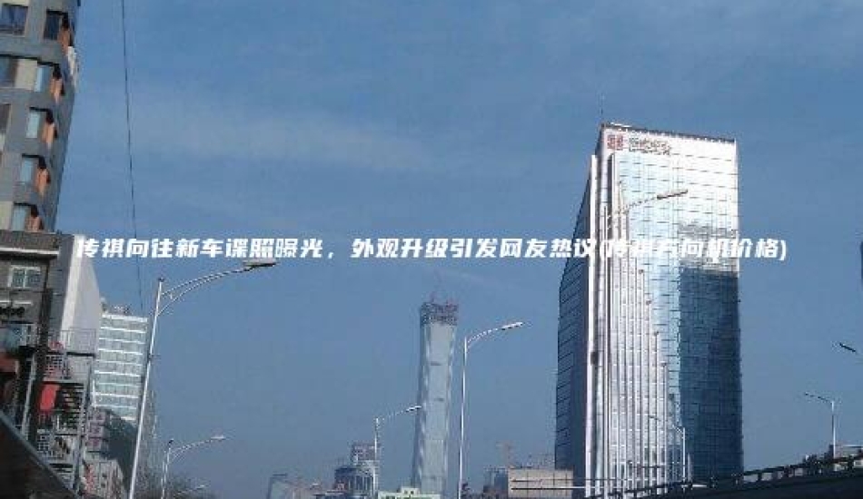 传祺向往新车谍照曝光，外观升级引发网友热议(传祺方向机价格)