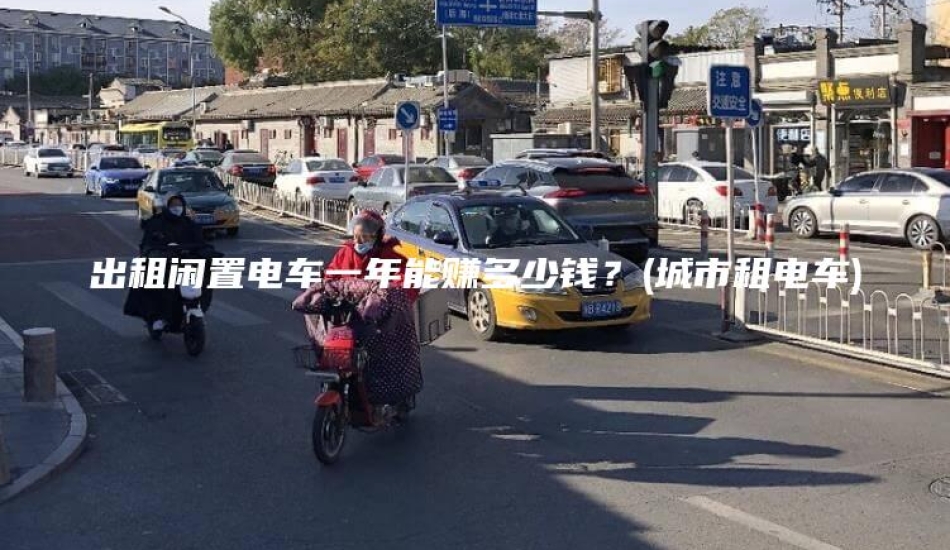 出租闲置电车一年能赚多少钱？(城市租电车)