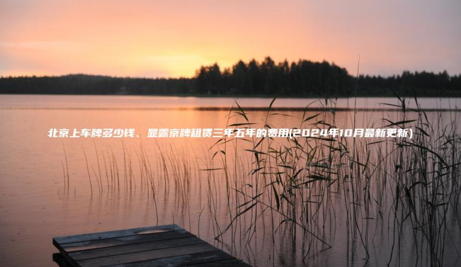 北京上车牌多少钱显露京牌租赁三年五年的费用2024年10月最新更新