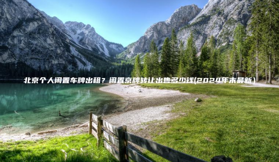 北京个人闲置车牌出租？闲置京牌转让出售多少钱(2024年末最新）