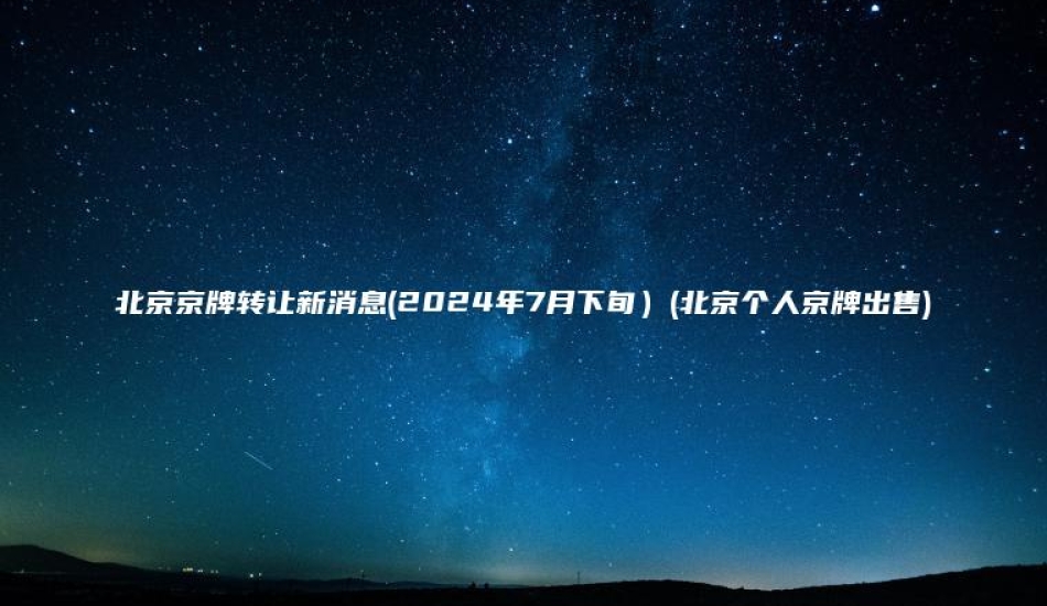 北京京牌转让新消息(2024年7月下旬）(北京个人京牌出售)