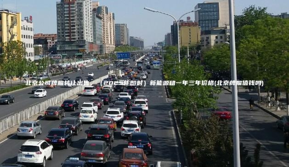北京公司牌照转让出售、（2025年即时）新能源租一年三年价格(北京牌照值钱吗)