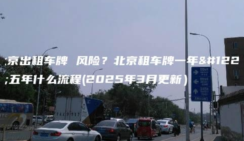 北京出租车牌 风险？北京租车牌一年、五年什么流程(2025年3月更新）
