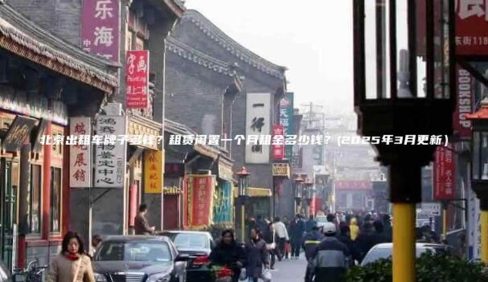 北京出租车牌子多钱？租赁闲置一个月租金多少钱？(2025年3月更新）