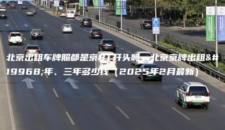 北京出租车牌照都是京BT开头吗、北京京牌出租一年、三年多少钱（2025年2月最新）