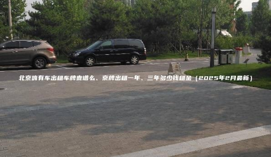 北京嗨有车出租车牌靠谱么、京牌出租一年、三年多少钱租金（2025年2月最新）