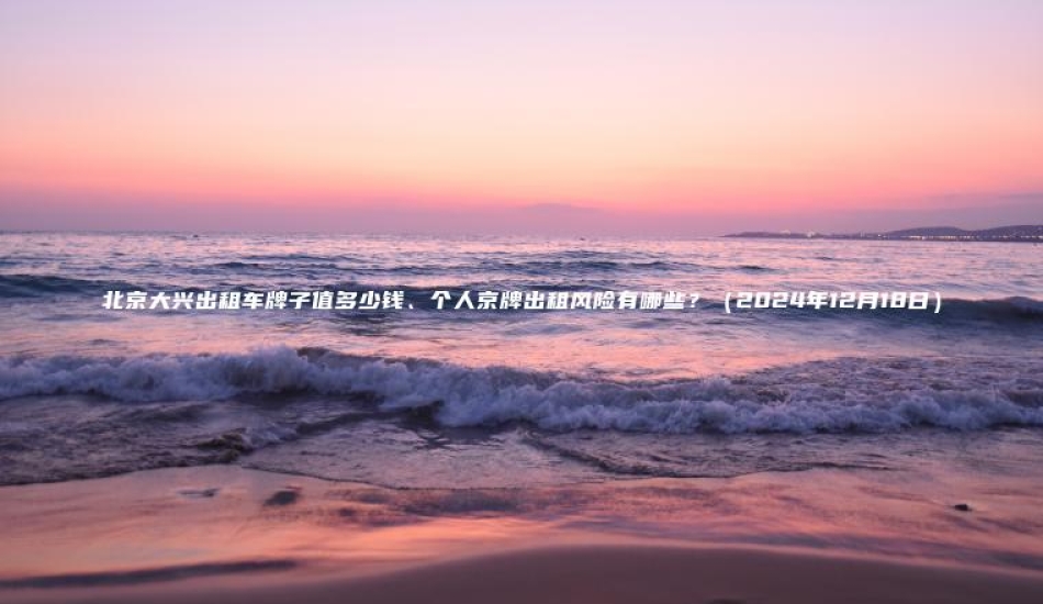 北京大兴出租车牌子值多少钱、个人京牌出租风险有哪些？（2024年12月18日）