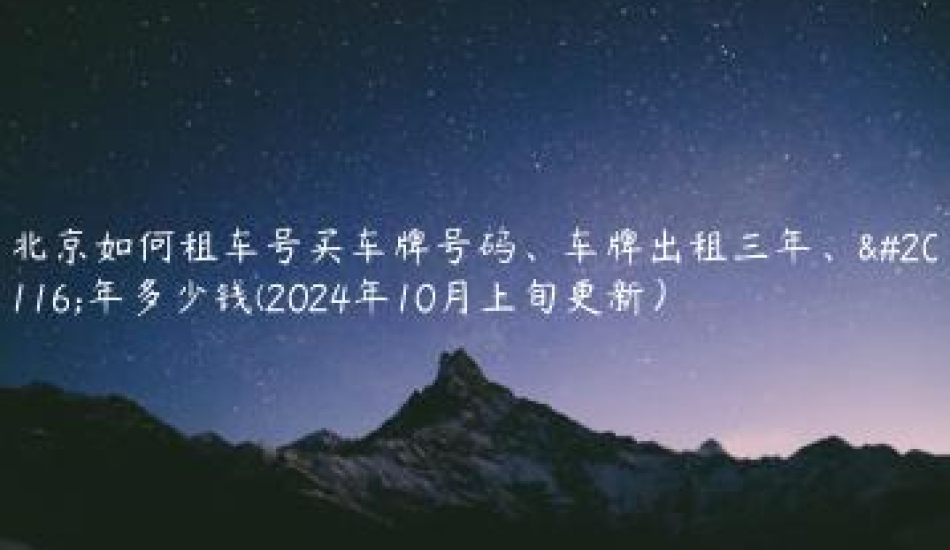 北京如何租车号买车牌号码、车牌出租三年、五年多少钱(2024年10月上旬更新）