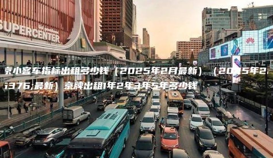 北京小客车指标出租多少钱（2025年2月最新）（2025年2月最新）京牌出租1年2年3年5年多少钱