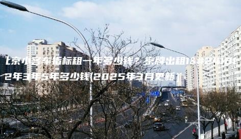 北京小客车指标租一年多少钱？京牌出租1年2年3年5年多少钱(2025年3月更新）