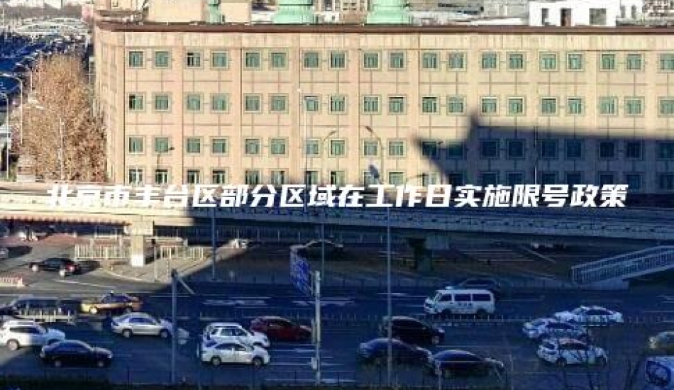 北京市丰台区部分区域在工作日实施限号政策