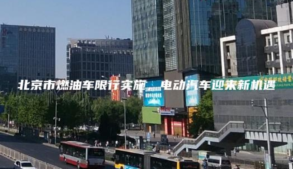 北京市燃油车限行实施，电动汽车迎来新机遇