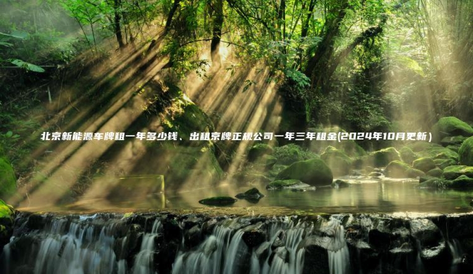 北京新能源车牌租一年多少钱出租京牌正规公司一年三年租金2024年10月更新