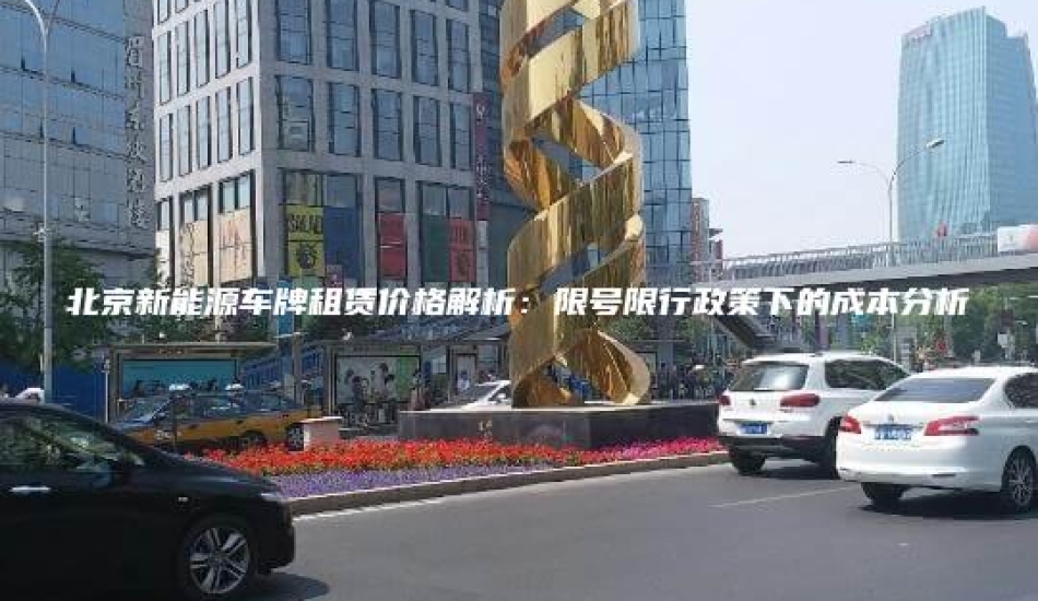 北京新能源车牌租赁价格解析：限号限行政策下的成本分析