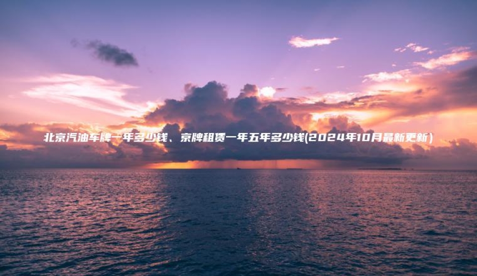 北京汽油车牌一年多少钱、京牌租赁一年五年多少钱(2024年10月最新更新）