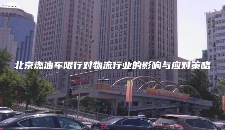 北京燃油车限行对物流行业的影响与应对策略