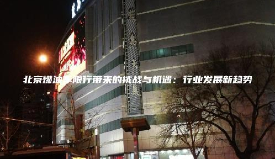 北京燃油车限行带来的挑战与机遇：行业发展新趋势