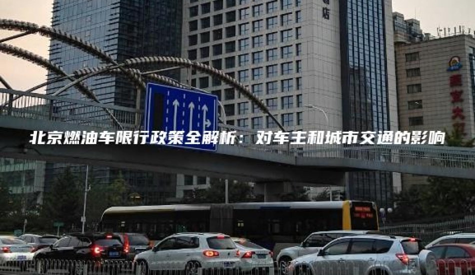北京燃油车限行政策全解析：对车主和城市交通的影响