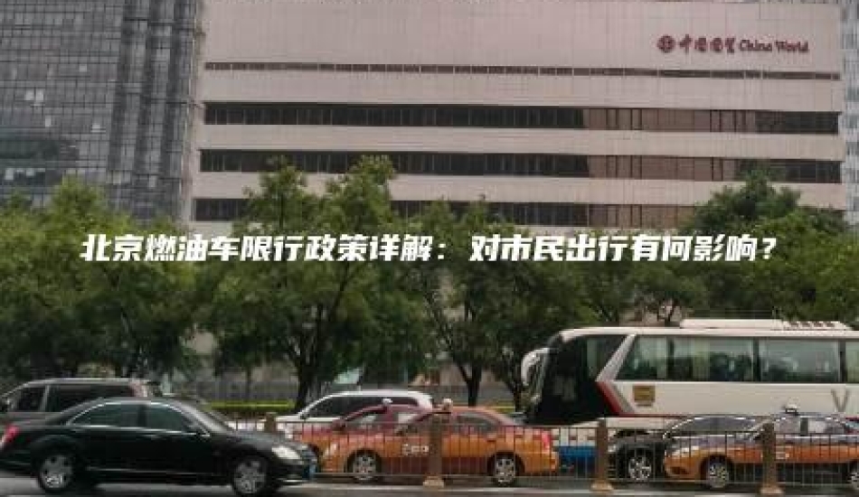 北京燃油车限行政策详解：对市民出行有何影响？