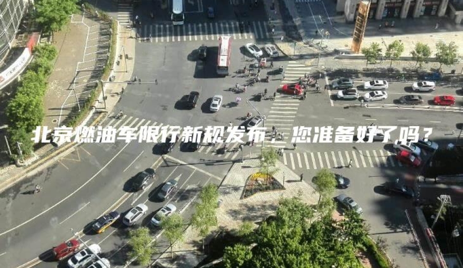 北京燃油车限行新规发布，您准备好了吗？