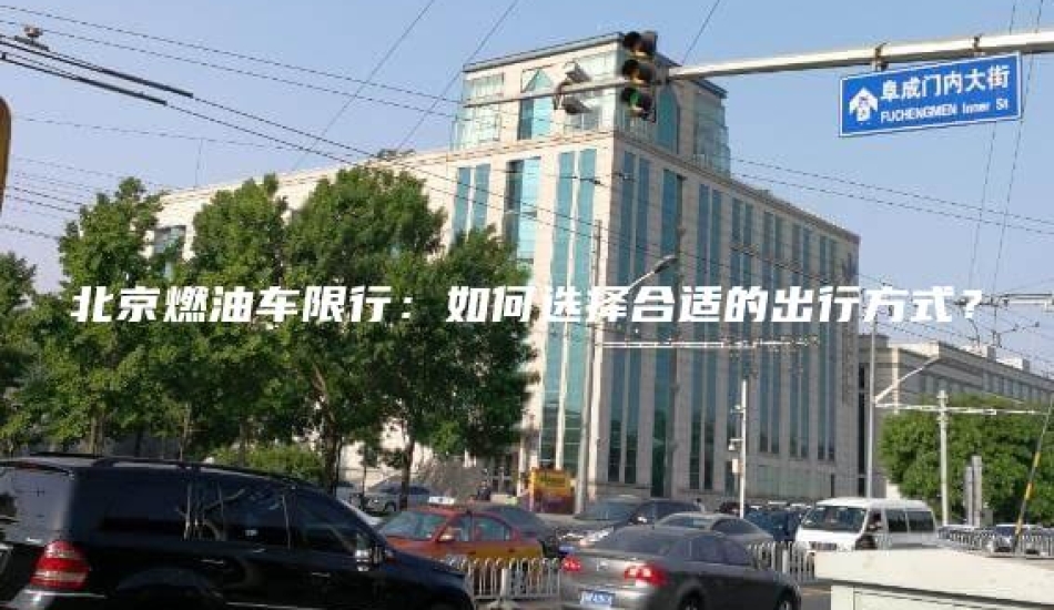 北京燃油车限行：如何选择合适的出行方式？