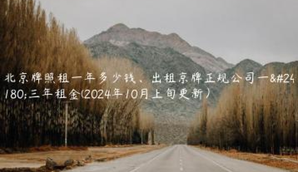 北京牌照租一年多少钱、出租京牌正规公司一年三年租金(2024年10月上旬更新）