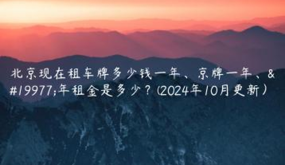 北京现在租车牌多少钱一年、京牌一年、三年租金是多少？(2024年10月更新）