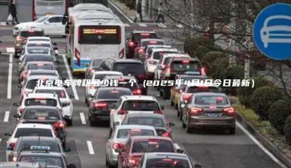 北京电车牌租多少钱一个 (2025年4月1日今日最新）