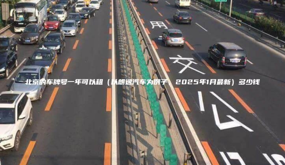北京的车牌号一年可以租（以朗逸汽车为例子，2025年1月最新）多少钱