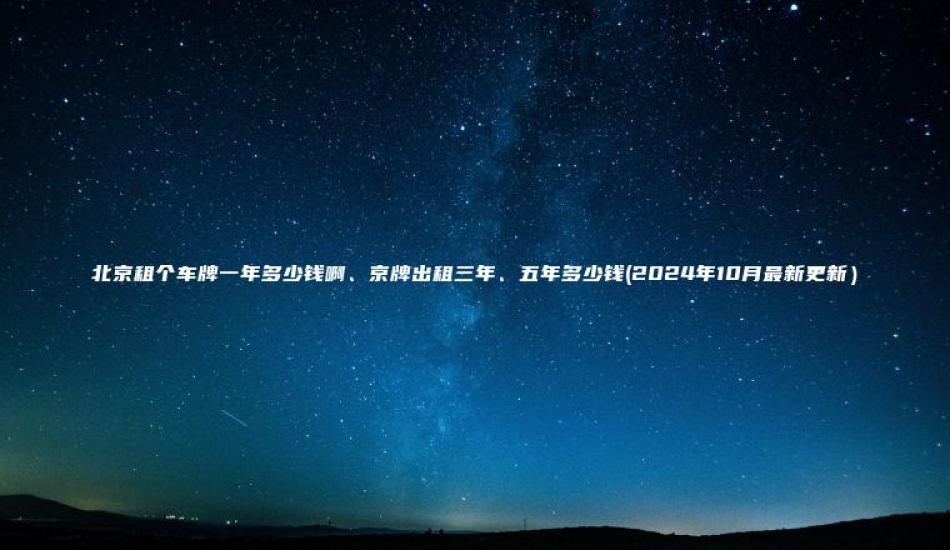 北京租个车牌一年多少钱啊、京牌出租三年、五年多少钱(2024年10月最新更新）