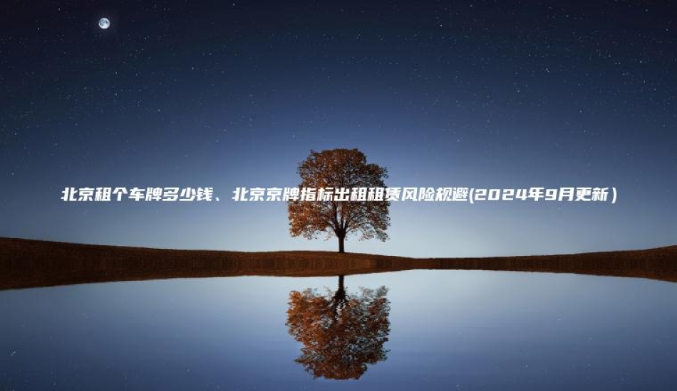 北京租个车牌多少钱、北京京牌指标出租租赁风险规避(2024年9月更新）