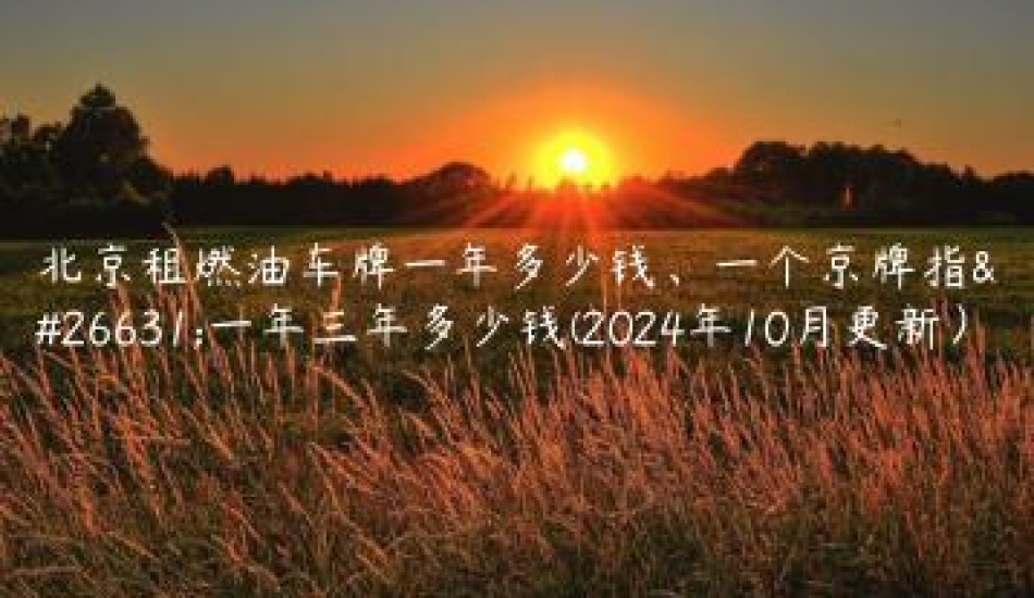 北京租燃油车牌一年多少钱、一个京牌指标一年三年多少钱(2024年10月更新）