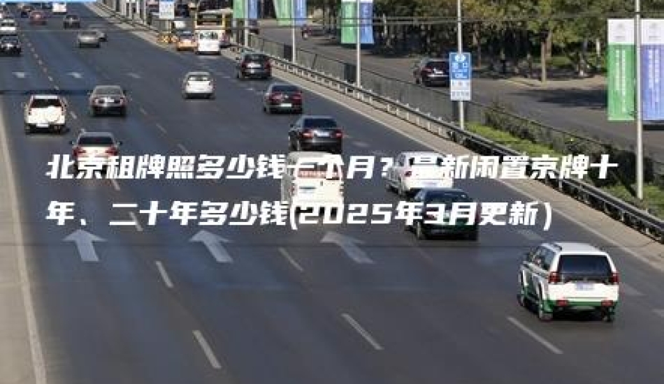 北京租牌照多少钱一个月？最新闲置京牌十年、二十年多少钱(2025年3月更新）