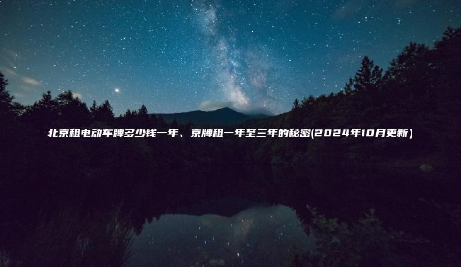 北京租电动车牌多少钱一年、京牌租一年至三年的秘密(2024年10月更新）