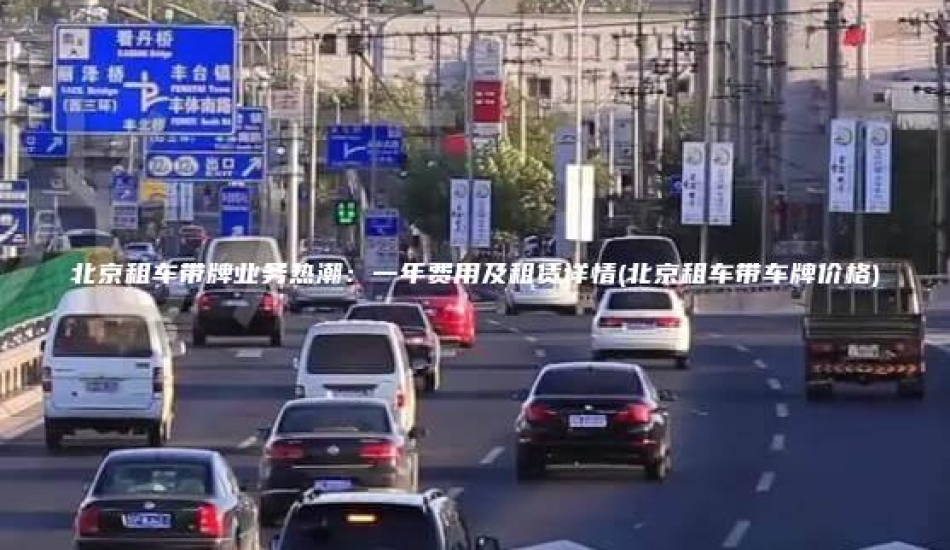 北京租车带牌业务热潮：一年费用及租赁详情(北京租车带车牌价格)