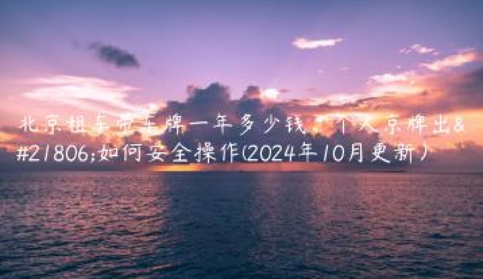 北京租车带车牌一年多少钱、个人京牌出售如何安全操作(2024年10月更新）