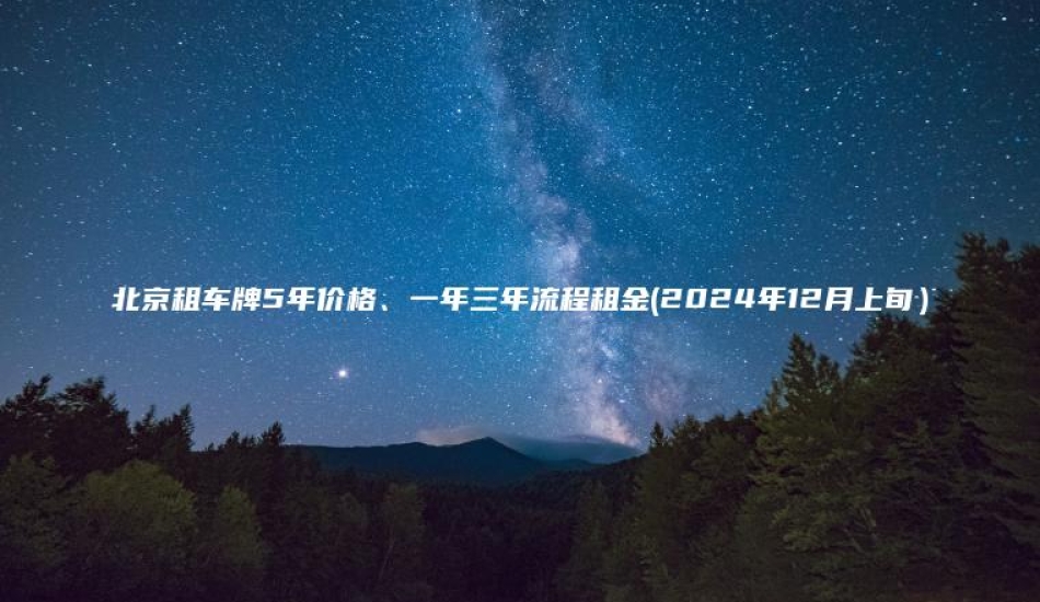 北京租车牌5年价格、一年三年流程租金(2024年12月上旬）