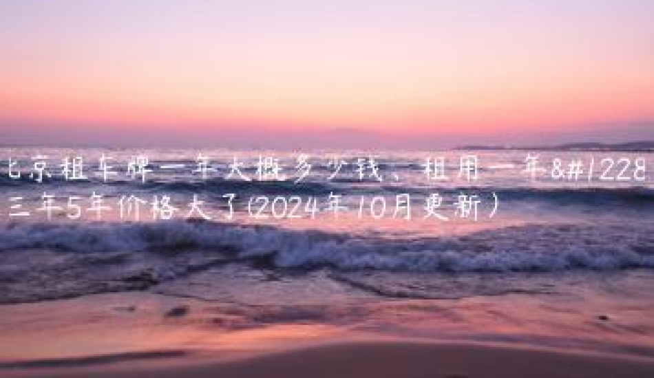 北京租车牌一年大概多少钱、租用一年、三年5年价格大了(2024年10月更新）