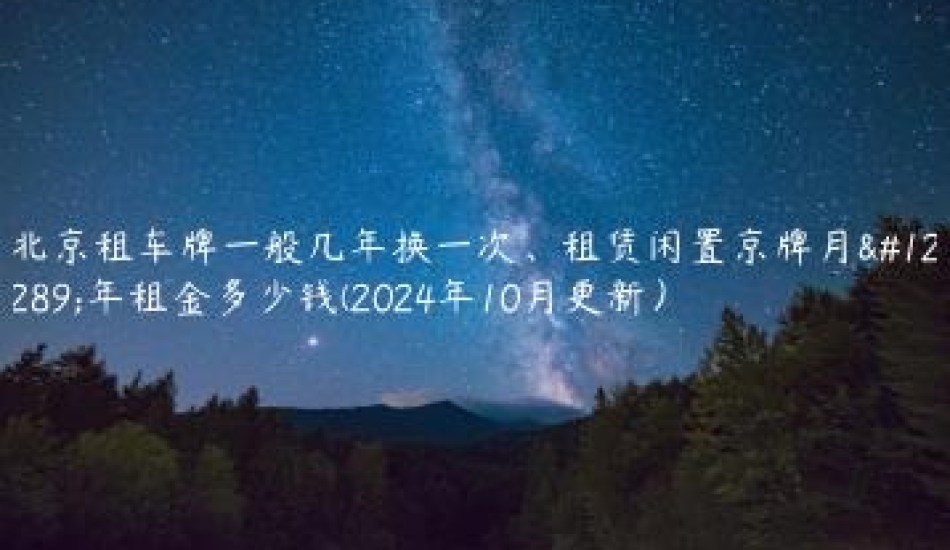 北京租车牌一般几年换一次租赁闲置京牌月年租金多少钱2024年10月更新