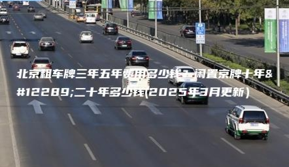 北京租车牌三年五年费用多少钱？闲置京牌十年、二十年多少钱(2025年3月更新）