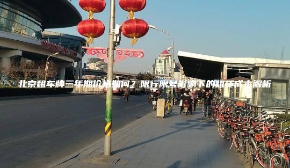 北京租车牌三年期价格如何？限行限号影响下的租赁成本解析