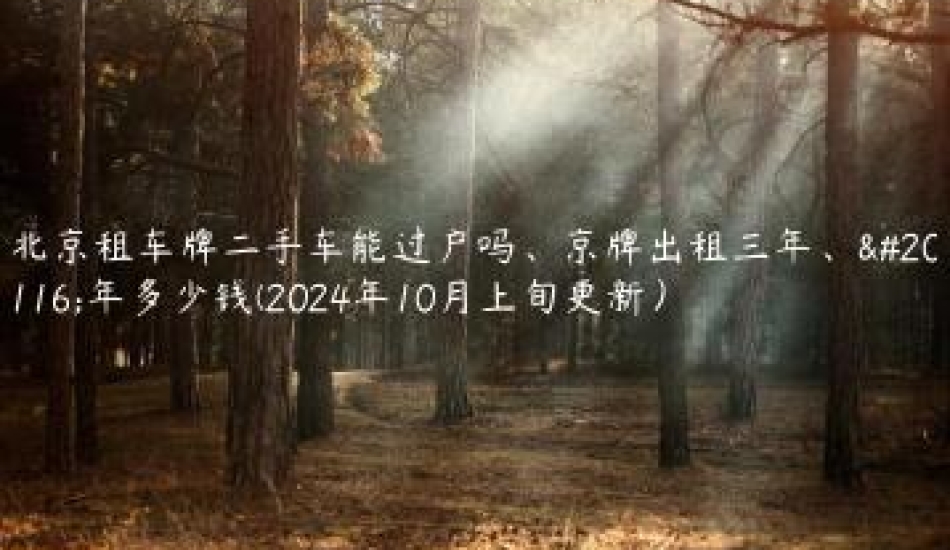 北京租车牌二手车能过户吗、京牌出租三年、五年多少钱(2024年10月上旬更新）