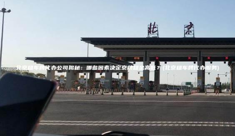 北京租车牌代办公司揭秘：哪些因素决定京牌租金高低？(北京租车牌代办服务)